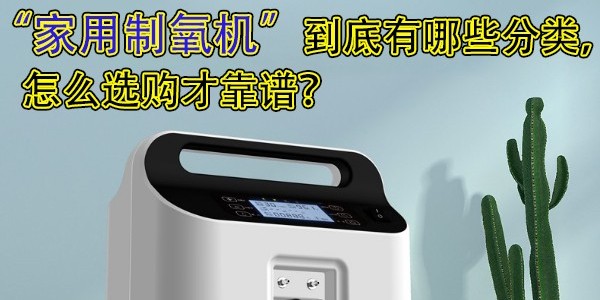 家用制氧機到底有哪些分類，怎么選購才靠譜？